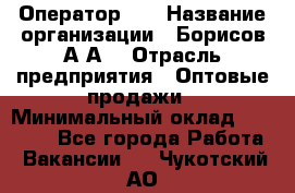 Оператор 1C › Название организации ­ Борисов А.А. › Отрасль предприятия ­ Оптовые продажи › Минимальный оклад ­ 25 000 - Все города Работа » Вакансии   . Чукотский АО